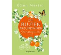Die Blütenfreundinnen - Orangenglück Roman | Band 3 I Vier Frauen, die Mitten im Leben und doch an Scheidewegen stehen I Wunderbare Feel-Good-Momente garantiert - Ellen Martin - HarperCollins eBook - 