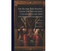 Die Blume Der Prairie Oder Die Deutschen Colonisten An Den Ufern Des Colorado