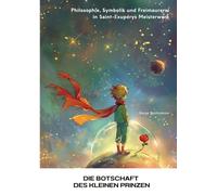 Die Botschaft des kleinen Prinzen: Philosophie, Symbolik und Freimaurerei in Saint-Exupérys Meisterwerk