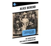 Die Bräutigame der Babette Bomberling: Gesellschaftssatire und Heiratskomödie im Berlin der Kaiserzeit - Lebenslust und Bürgertum zwischen Jugendstil und Großstadtkultur