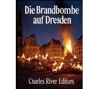 Die Brandbombe auf Dresden: Die Geschichte und das Vermächtnis des umstrittensten Angriffs der Alliierten auf Deutschland
