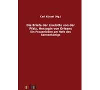 Die Briefe Der Liselotte Von Der Pfalz, Herzogin Von Orleans