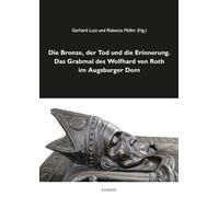 Die Bronze, der Tod und die Erinnerung. Das Grabmal des Wolfhard von Roth im Augsburger Dom (Veröffentlichungen des Zentralinstituts für Kunstgeschichte in München)