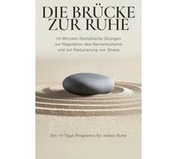 Die Brücke zur Ruhe: 10-Minuten-Somatische Übungen zur Regulation des Nervensystems und zur Reduzierung von Stress - Ein 14-Tage-Programm für innere Ruhe