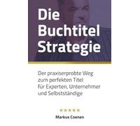 Die Buchtitel Strategie: Der praxiserprobte Weg zum perfekten Titel für Experten, Unternehmer und Selbstständige