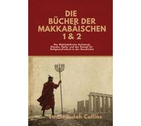 DIE BÜCHER DER MAKKABÄISCHEN 1 & 2: Der Makkabäische Aufstand: Glaube, Opfer und der Kampf für Religionsfreiheit in der Geschichte