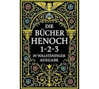 Die Bücher Henoch 1-2-3 in Vollständiger Ausgabe: Urzeitliche Offenbarungen über den Himmel, die Engel, die Nephilim und das Mysterium des Göttlichen Wissens