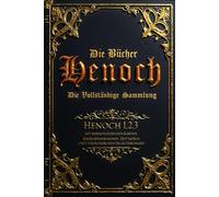 Die Bücher Henoch (kommentiert): Die vollständige Sammlung von Henoch 1, 2 und 3 - mit kosmologischen Karten, Engelsdiagrammen, Zeittafeln und theologischen Erläuterungen