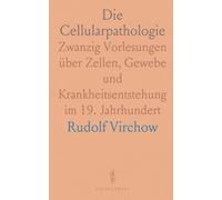 Die Cellularpathologie: Zwanzig Vorlesungen über Zellen, Gewebe und Krankheitsentstehung im 19. Jahrhundert