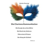 Die Charisma Kommunikation: Die Energie des echten Blicks - Die Macht des Zuhörens - Führen durch Präsenz - Der Klang der Echtheit