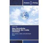 Die Christliche Alchemie der Liebe Christus: Das sechste, siebte und achte Buch Mose