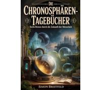 Die Chronosphären-Tagebücher: Sechs Reisen durch die Zukunft der Menschheit