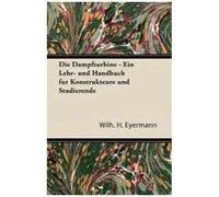 Die Dampfturbine - Ein Lehr- Und Handbuch Fur Konstrukteure Und Studierende