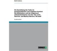 Die Darstellung des Todes im gesellschaftlichen und religiösen Kontext des Mittelalters und der Gegenwart anhand Hartmanns von Aue 'Der arme Heinrich' und Markus Werners ald' Andreas, Eberth (Au