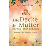 Die Decke der Mütter - Erinnern, heilen, schützen: Altes Wissen und weibliche Heilkunst