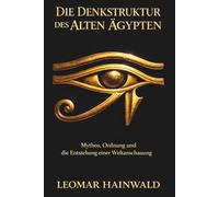 Die Denkstruktur des Alten Ägypten: Mythos, Ordnung und die Entstehung einer Weltanschauung