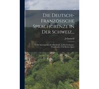 Die Deutsch-Franzoesische Sprachgrenze In Der Schweiz...: T. Die Sprachgrenze Im Mittellande, In Den Freiburger- Waadtlaender- Und Berner-Alpen