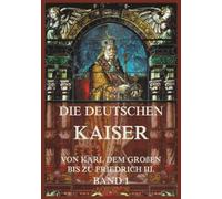 Die deutschen Kaiser - Von Karl dem Großen bis zu Friedrich III., Band 1: Die Kaiser von Karl dem Großen bis zu Karl V.