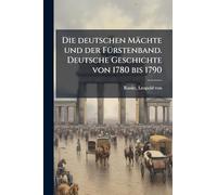 Die deutschen Mächte und der FÃ1/4rstenband. Deutsche Geschichte von 1780 bis 1790
