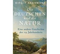 Die Deutschen und die Natur Eine andere Geschichte des 19. Jahrhunderts | Ein neuer Blick auf die Welt: Wie die Deutschen die Natur erfanden - Birgit Aschmann - Ullstein eBooks - ebook (ePub) - Livre
