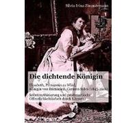 Die Dichtende Königin. Elisabeth, Prinzessin Zu Wied, Königin Von Rumänien, Carmen Sylva (1843-1916). Selbstmythisierung Und Prodynastische Öffentlichkeitsarbeit Durch Literatur