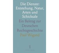 Die Dienste: Entstehung, Natur, Arten und Schicksale: Ein Beitrag zur Deutschen Rechtsgeschichte