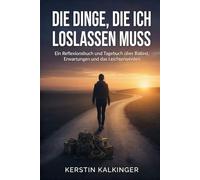 Die Dinge, die ich loslassen muss - Ein Reflexionsbuch und Tagebuch über Ballast, Erwartungen und das Leichterwerden