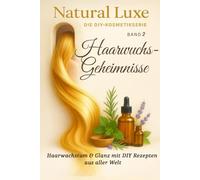 Die DIY Kosmetikserie: Haarwuchsgeheimnisse - Natural Luxe: Rapunzel-Formel: Kräuter, Öle & alte Hausmittel für langes gesundes kräftiges Haar & Wissen und Rezepte aus alten Kulturen