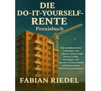 DIE DO-IT-YOURSELF-RENTE Praxisbuch: Ein strukturierter Leitfaden, um Marco Lückes und Stefan Loibls Strategien für passives Einkommen mit Immobilien bewusst umzusetzen