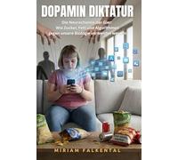Die Dopamin-Diktatur: Die Neurochemie der Gier: Wie Zucker, Fett und Algorithmen gegen unsere Biologie verwendet werden