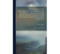 Die Dramatische Behandlung Der Ermordung Des Herzogs Alessandro De' Medici Durch Seinen Vetter Lorenzino In Der Englischen Literatur: (Tourneur, Shirley, Sheil)