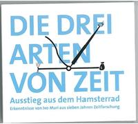 Die drei Arten von Zeit: Ausstieg aus dem Hamsterrad. Erkenntnisse aus 7 Jahren Zeitforschung