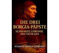 DIE DREI BORGIA-PÄPSTE: SCHWARZE CHRONIK DES VATIKANS