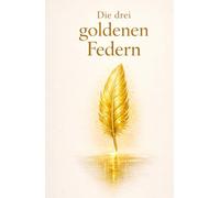 Die drei goldenen Federn: Eine märchenhafte Fantasy-Quest über Mut, Wahrheit und das Lied des Lichts