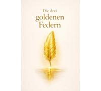 Die drei goldenen Federn: Eine märchenhafte Fantasy-Quest über Mut, Wahrheit und das Lied des Lichts