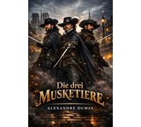 Die drei Musketiere: Der berühmte Abenteuerklassiker - Moderne deutsche Übersetzung