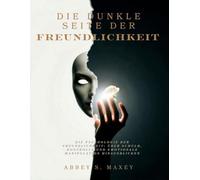 DIE DUNKLE SEITE DER FREUNDLICHKEIT: Die Psychologie der Freundlichkeit: Über Schuld, Kontrolle und emotionale Manipulation hinausblicken