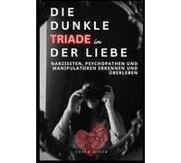 Die dunkle Triade der Liebe Narzissten Psychopathen und Manipulatoren erkennen und überleben: Wie du toxische Beziehungen erkennst überlebst und heilst