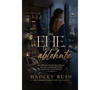 Die Ehe, die er ablehnte: Eine Billionaire-Second-Chance-Romance über eine vernachlässigte Ehefrau und eine Ehe vor dem Scheitern