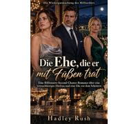 Die Ehe, die er mit Füßen trat: Eine Billionaire-Second-Chance-Romance über eine vernachlässigte Ehefrau und eine Ehe vor dem Scheitern