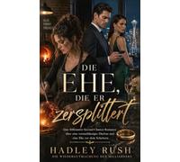 Die Ehe, die er zersplittert: Eine Billionaire-Second-Chance-Romance über eine vernachlässigte Ehefrau und eine Ehe vor dem Scheitern