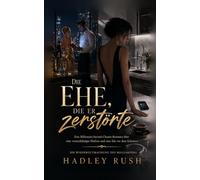 Die Ehe, die er zerstörte: Eine Billionaire-Second-Chance-Romance über eine vernachlässigte Ehefrau und eine Ehe vor dem Scheitern
