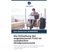 Die Einhaltung der angemessenen Frist im ruandischen Strafprozessrecht: Analyse der Einhaltung von Gerichtsfristen in Ruanda nach nationalem Recht und internationalen Verpflichtungen
