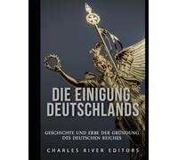 Die Einigung Deutschlands: Geschichte und Erbe der Gründung des Deutschen Reiches
