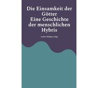 Die Einsamkeit der Götter - Eine Geschichte der menschlichen Hybris