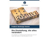 Die Einstellung, die alles verändert: Ein Leitfaden zur Entfaltung Ihres Potenzials und zum Leben des Lebens, für das Sie bestimmt sind