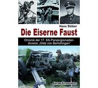 Die Eiserne Faust: Chronik der 17. SS-Panzergrenadierdivision "Götz von Berlichten"