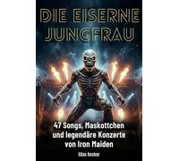 Die Eiserne Jungfrau: 47 Songs, Maskottchen und legendäre Konzerte von Iron Maiden
