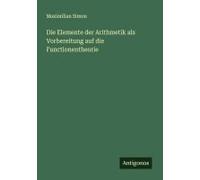 Die Elemente Der Arithmetik Als Vorbereitung Auf Die Functionentheorie