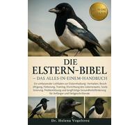 Die Elstern-Bibel - Das Alles-in-einem-Handbuch: Ein umfassender Leitfaden zur Elsternhaltung: Verhalten, Beschäftigung, Fütterung, ... für Anfänger und Fortgeschrittene